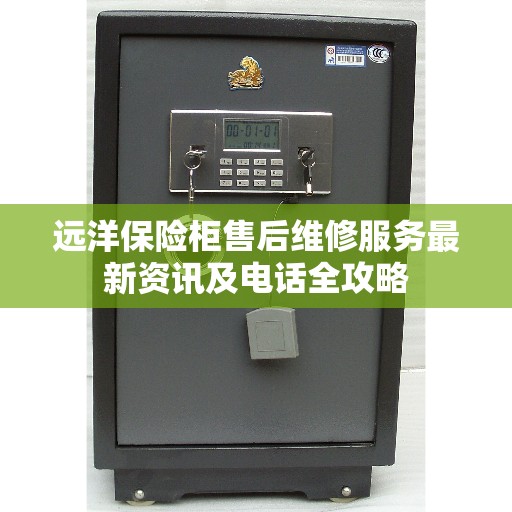 远洋保险柜售后维修服务最新资讯及电话全攻略