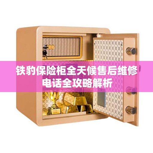 铁豹保险柜全天候售后维修电话全攻略解析