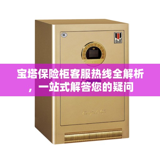 宝塔保险柜客服热线全解析，一站式解答您的疑问