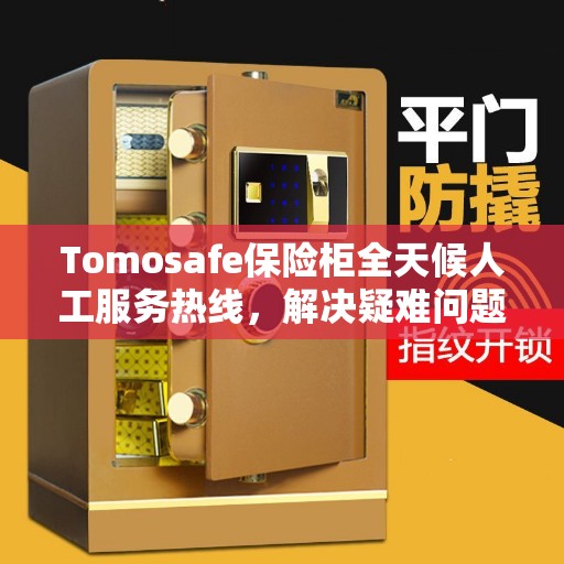 Tomosafe保险柜全天候人工服务热线，解决疑难问题的决策宝典