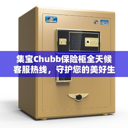 集宝Chubb保险柜全天候客服热线，守护您的美好生活之选
