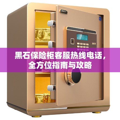 黑石保险柜客服热线电话，全方位指南与攻略