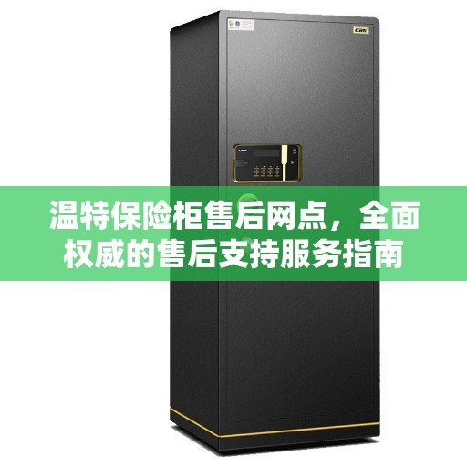 温特保险柜售后网点，全面权威的售后支持服务指南
