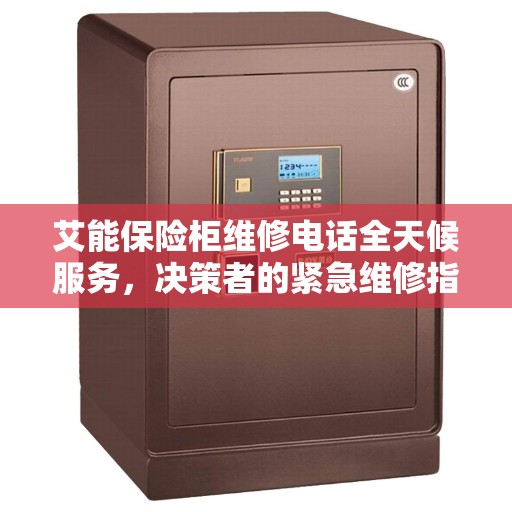 艾能保险柜维修电话全天候服务，决策者的紧急维修指南