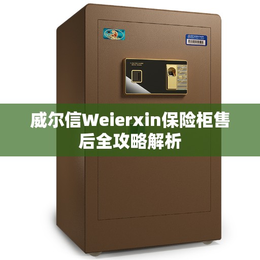 威尔信Weierxin保险柜售后全攻略解析