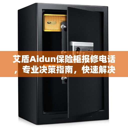 艾盾Aidun保险柜报修电话，专业决策指南，快速解决问题通道