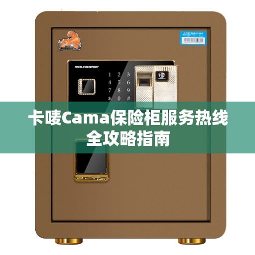 卡唛Cama保险柜服务热线全攻略指南