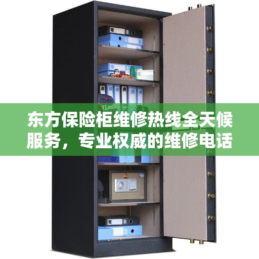 东方保险柜维修热线全天候服务，专业权威的维修电话发布
