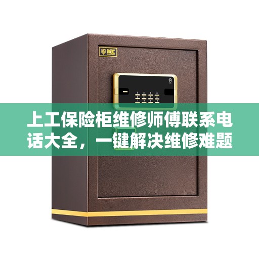 上工保险柜维修师傅联系电话大全，一键解决维修难题攻略