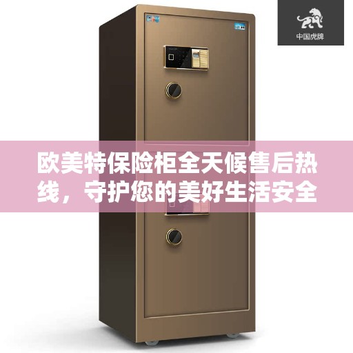 欧美特保险柜全天候售后热线，守护您的美好生活安全无界限