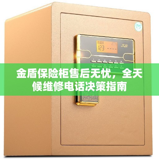 金盾保险柜售后无忧，全天候维修电话决策指南