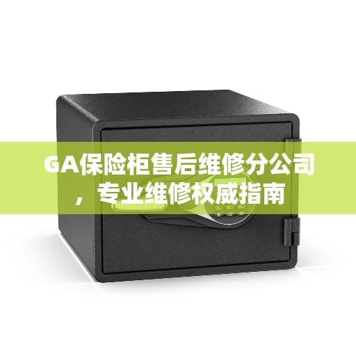 GA保险柜售后维修分公司，专业维修权威指南