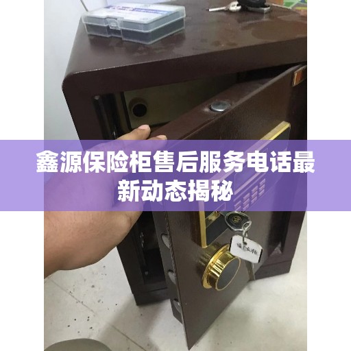 鑫源保险柜售后服务电话最新动态揭秘