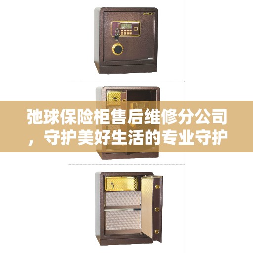 弛球保险柜售后维修分公司，守护美好生活的专业守护者
