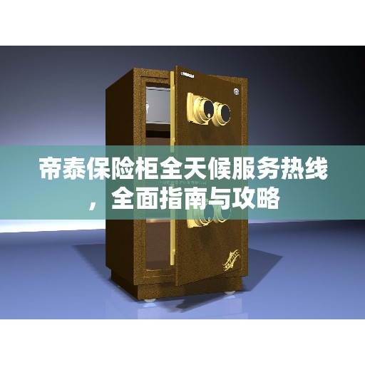 帝泰保险柜全天候服务热线,全面指南与攻略 帝泰保险柜全天候服务热线,全面指南与攻略