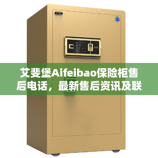 艾斐堡Aifeibao保险柜售后电话，最新售后资讯及联系方式揭秘