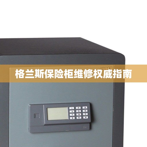 格兰斯保险柜维修权威指南
