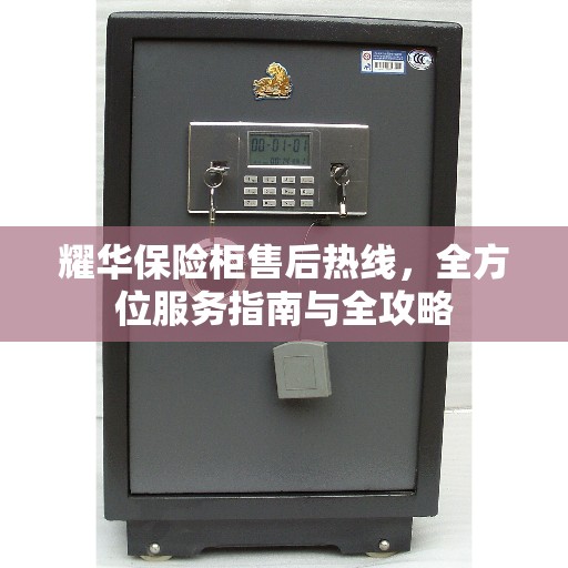 耀华保险柜售后热线，全方位服务指南与全攻略