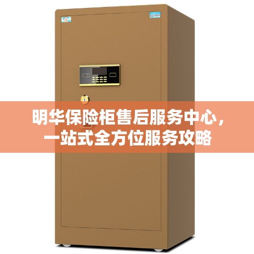明华保险柜售后服务中心，一站式全方位服务攻略