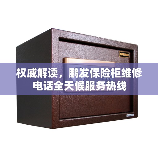 权威解读，鹏发保险柜维修电话全天候服务热线