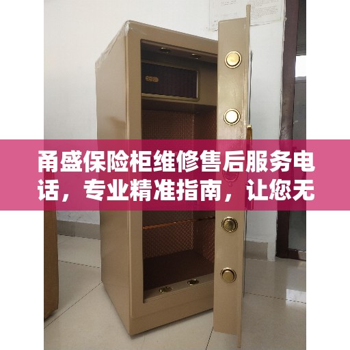 甬盛保险柜维修售后服务电话，专业精准指南，让您无忧解决售后问题！