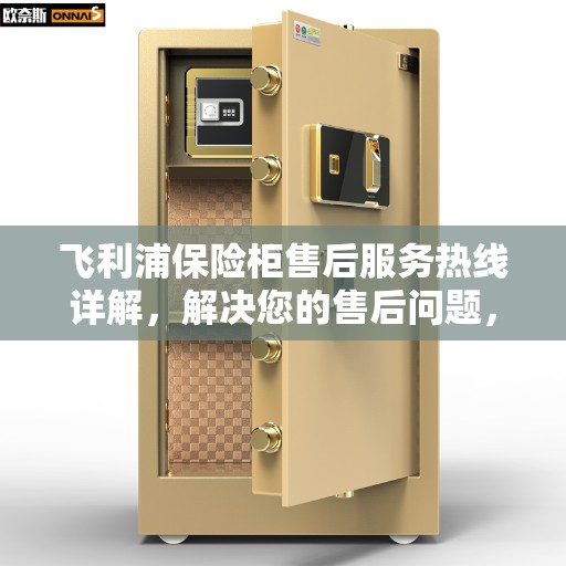 飞利浦保险柜售后服务热线详解，解决您的售后问题，一站式服务体验