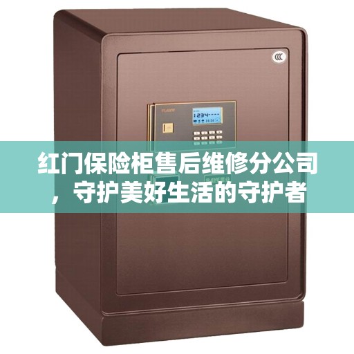 红门保险柜售后维修分公司，守护美好生活的守护者