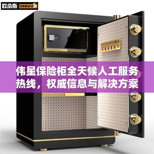 伟星保险柜全天候人工服务热线，权威信息与解决方案