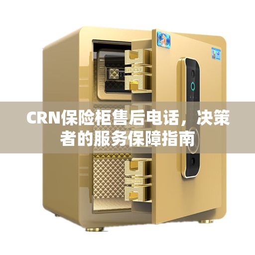 CRN保险柜售后电话,决策者的服务保障指南 CRN保险柜售后电话,决策者的服务保障指南