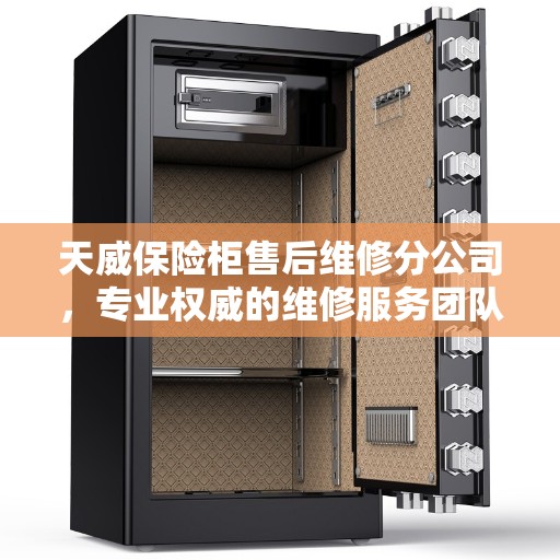 天威保险柜售后维修分公司，专业权威的维修服务团队