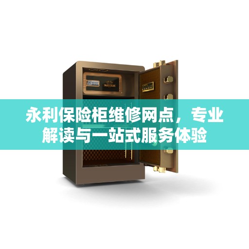 永利保险柜维修网点，专业解读与一站式服务体验