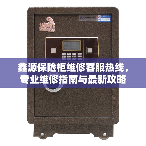 鑫源保险柜维修客服热线，专业维修指南与最新攻略