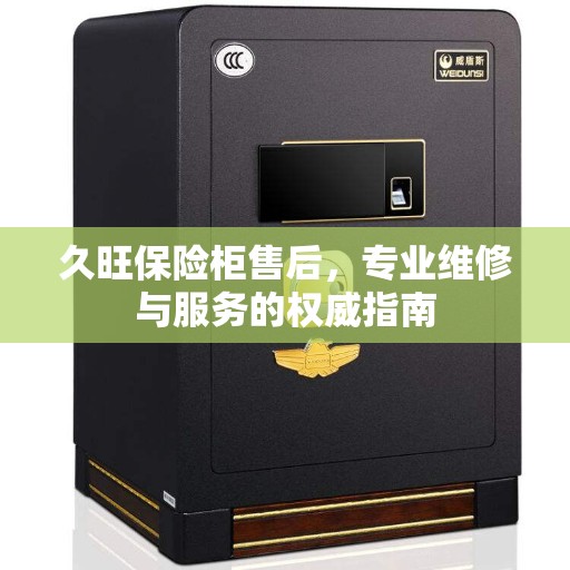 久旺保险柜售后，专业维修与服务的权威指南