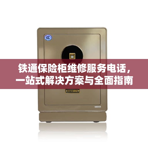 铁通保险柜维修服务电话，一站式解决方案与全面指南