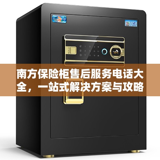 南方保险柜售后服务电话大全，一站式解决方案与攻略