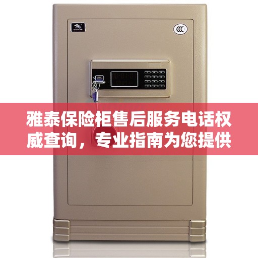 雅泰保险柜售后服务电话权威查询，专业指南为您提供答案