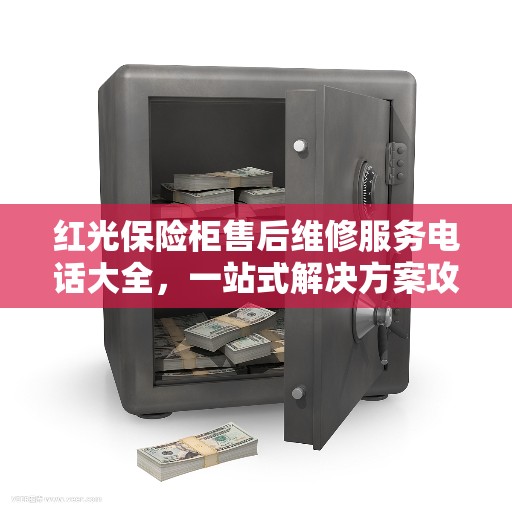 红光保险柜售后维修服务电话大全，一站式解决方案攻略