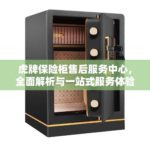 虎牌保险柜售后服务中心，全面解析与一站式服务体验