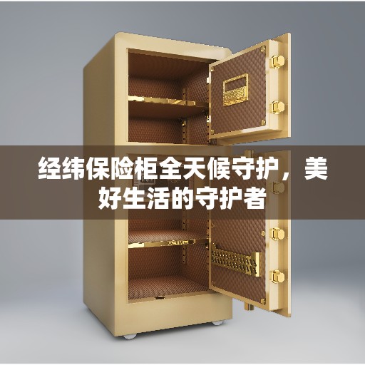 经纬保险柜全天候守护，美好生活的守护者