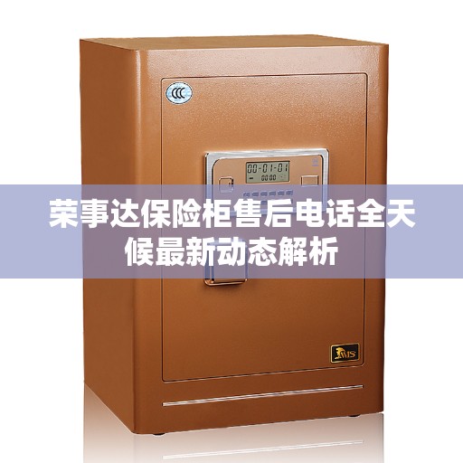 荣事达保险柜售后电话全天候最新动态解析