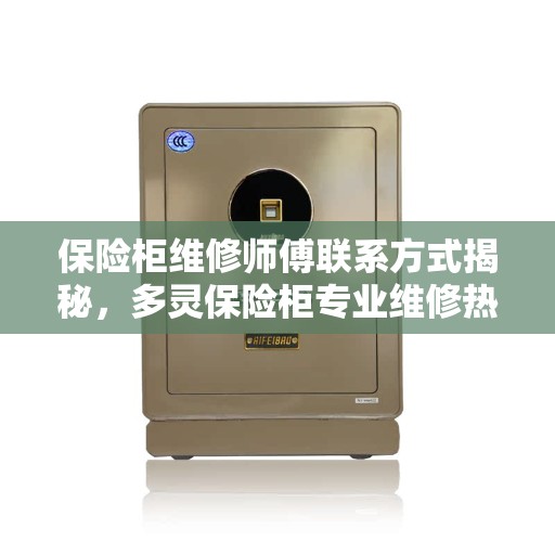 保险柜维修师傅联系方式揭秘，多灵保险柜专业维修热线权威发布