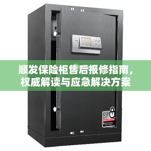 顺发保险柜售后报修指南，权威解读与应急解决方案