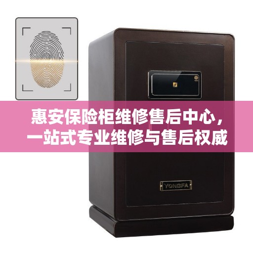 惠安保险柜维修售后中心，一站式专业维修与售后权威指南