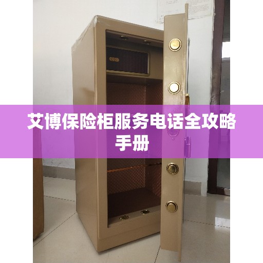 艾博保险柜服务电话全攻略手册