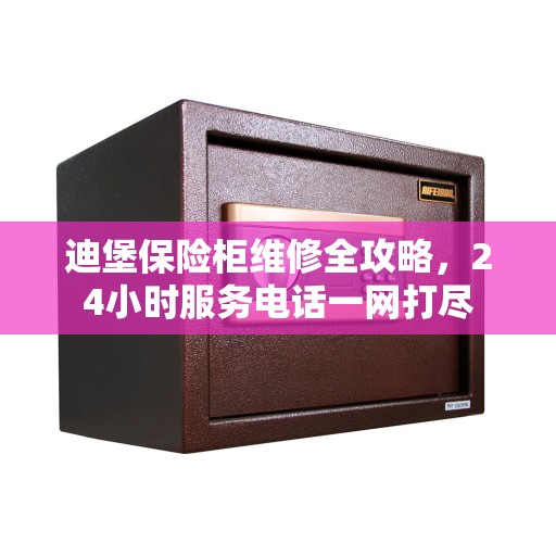 迪堡保险柜维修全攻略,24小时服务电话一网打尽 迪堡保险柜维修全攻略,24小时服务电话一网打尽