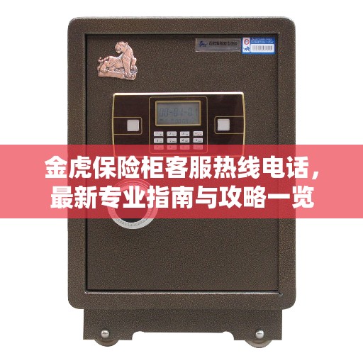 金虎保险柜客服热线电话,最新专业指南与攻略一览 金虎保险柜客服热线电话,最新专业指南与攻略一览