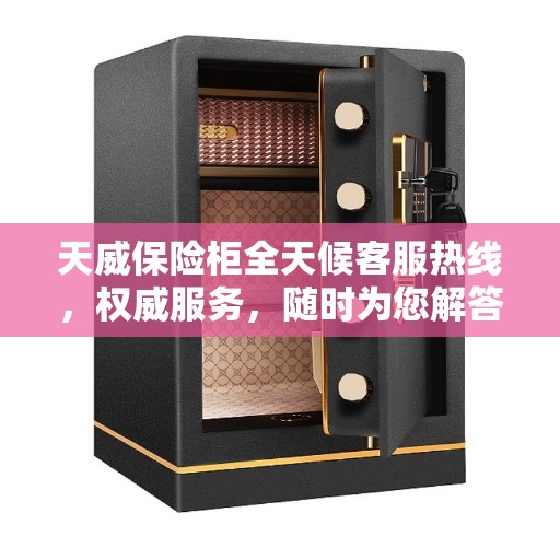 天威保险柜全天候客服热线,权威服务,随时为您解答 天威保险柜全天候客服热线,权威服务,随时为您解答