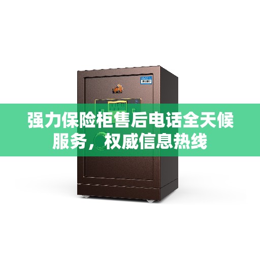 强力保险柜售后电话全天候服务，权威信息热线