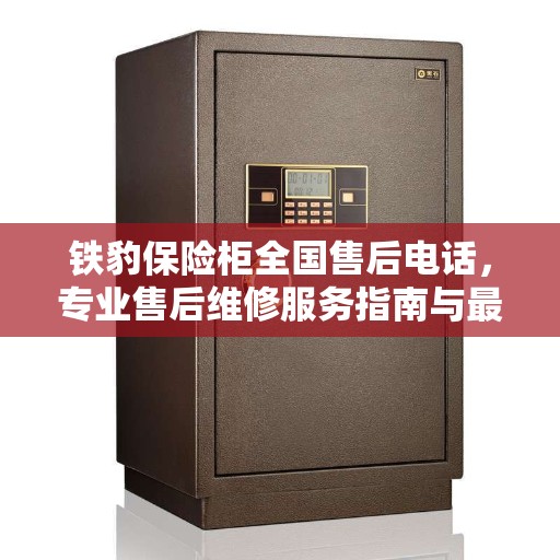 铁豹保险柜全国售后电话，专业售后维修服务指南与最新攻略