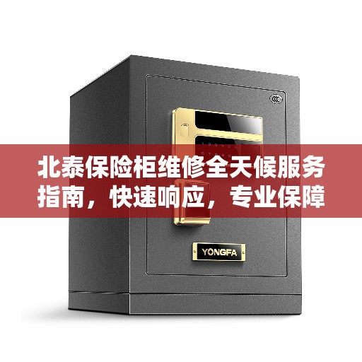 北泰保险柜维修全天候服务指南，快速响应，专业保障